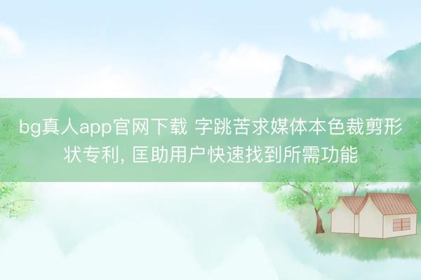 bg真人app官网下载 字跳苦求媒体本色裁剪形状专利， 匡助用户快速找到所需功能