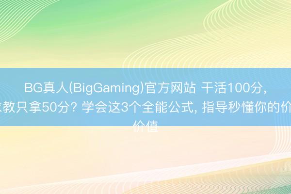 BG真人(BigGaming)官方网站 干活100分, 求教只拿50分? 学会这3个全能公式, 指导秒懂你的价值